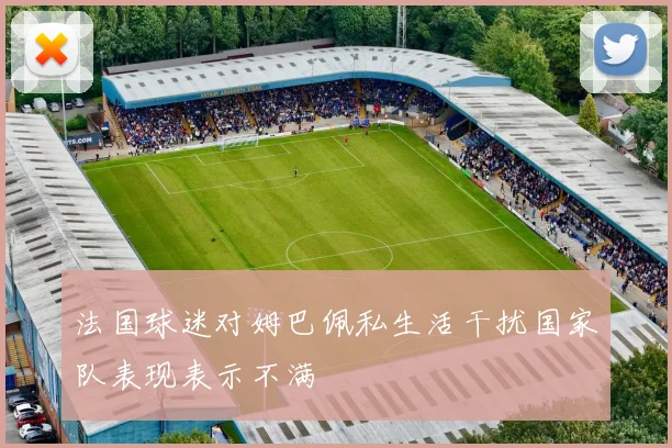 法国球迷对姆巴佩私生活干扰国家队表现表示不满