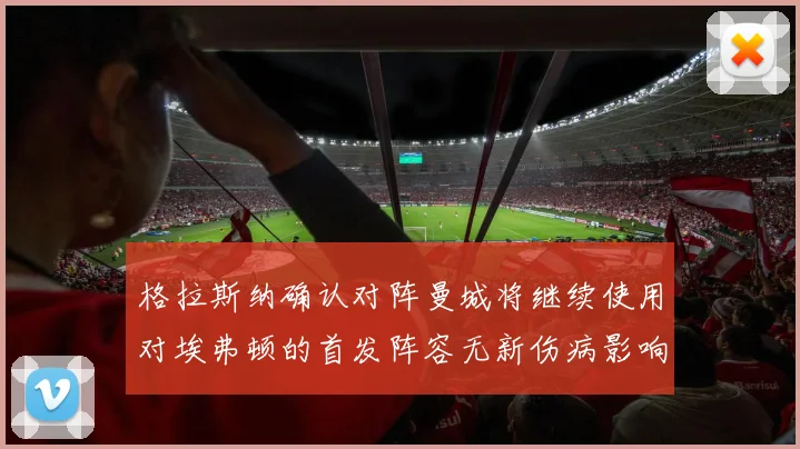格拉斯纳确认对阵曼城将继续使用对埃弗顿的首发阵容无新伤病影响