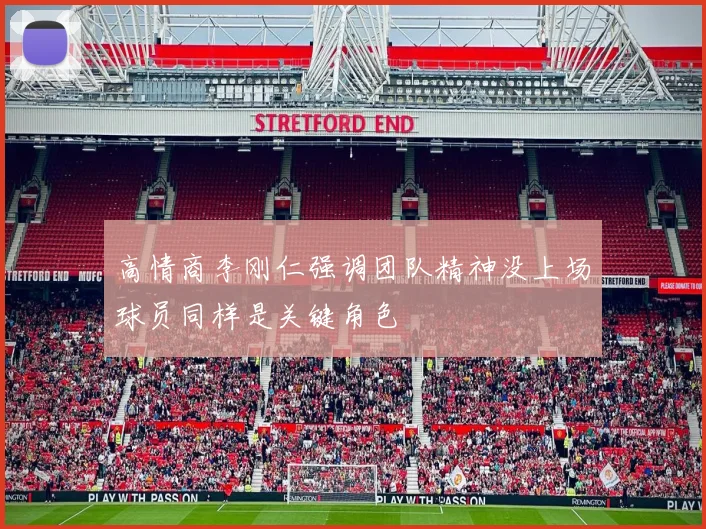 高情商李刚仁强调团队精神没上场球员同样是关键角色