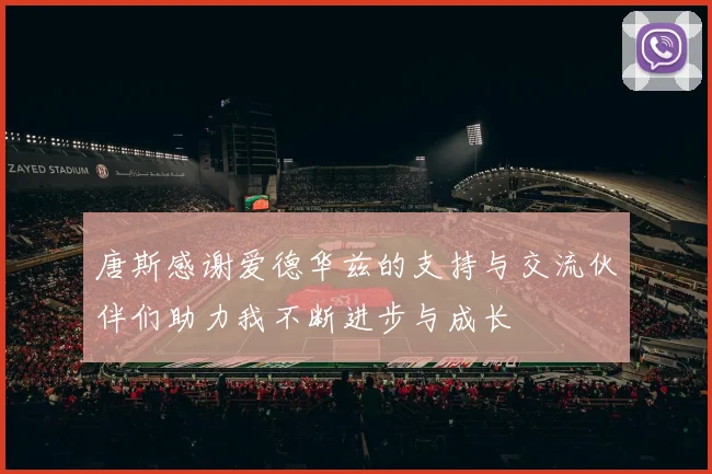 唐斯感谢爱德华兹的支持与交流伙伴们助力我不断进步与成长
