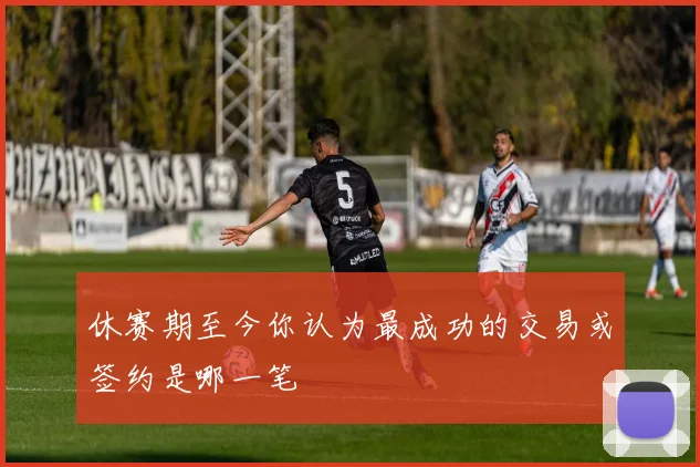 休赛期至今你认为最成功的交易或签约是哪一笔