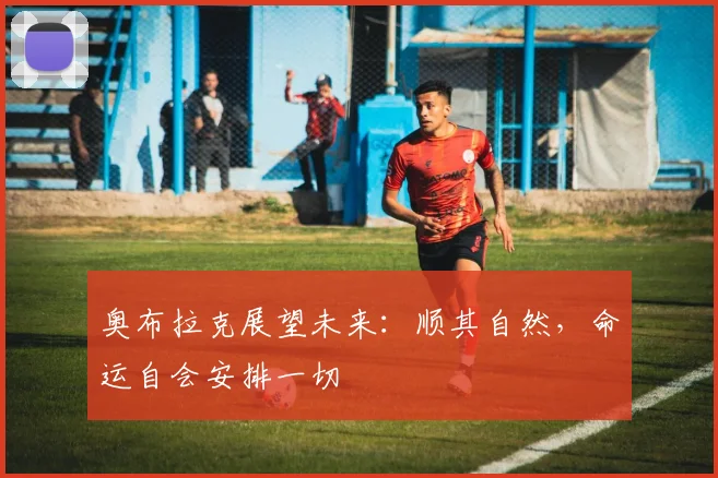 奥布拉克展望未来：顺其自然，命运自会安排一切