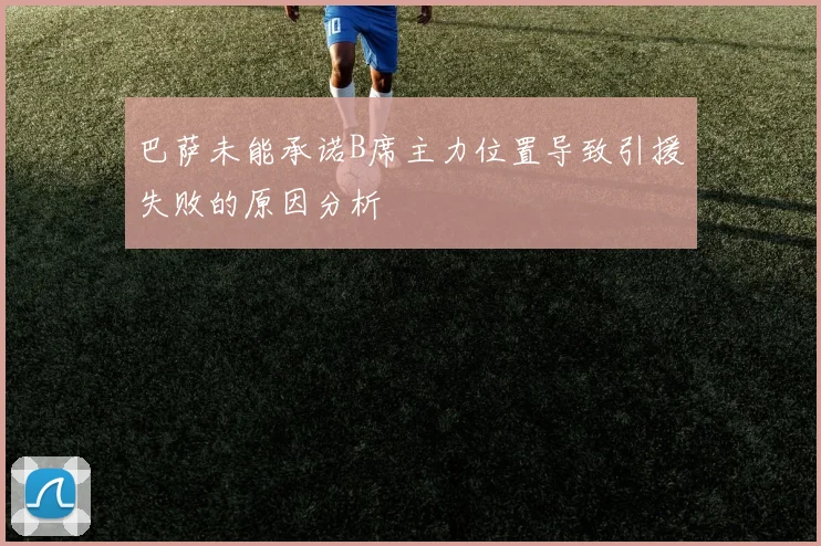 巴萨未能承诺B席主力位置导致引援失败的原因分析