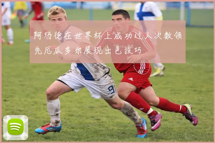 阿玛德在世界杯上成功过人次数领先厄瓜多尔展现出色技巧