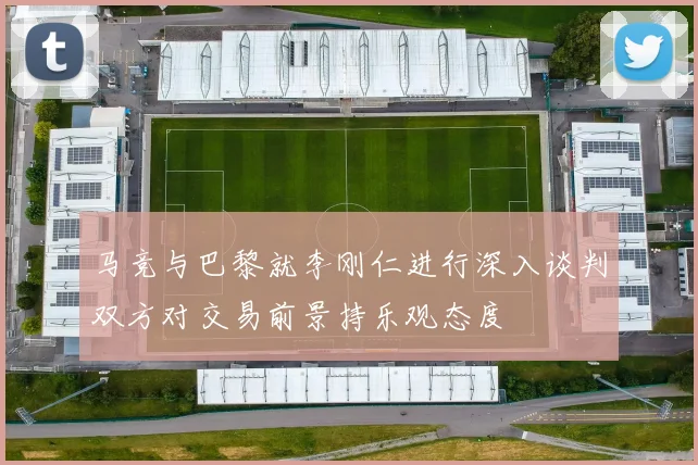 马竞与巴黎就李刚仁进行深入谈判双方对交易前景持乐观态度