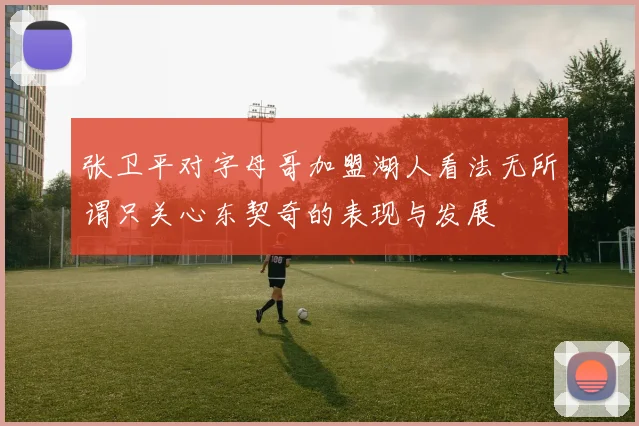 张卫平对字母哥加盟湖人看法无所谓只关心东契奇的表现与发展