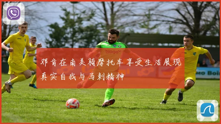 邓肯在南美骑摩托车享受生活展现真实自我与马刺精神
